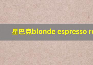 星巴克blonde espresso roast